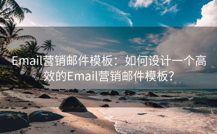 Email营销邮件模板：如何设计一个高效的Email营销邮件模板？